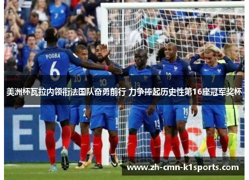 美洲杯瓦拉内领衔法国队奋勇前行 力争捧起历史性第16座冠军奖杯