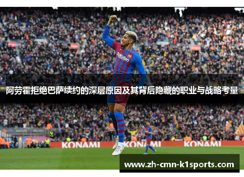 阿劳霍拒绝巴萨续约的深层原因及其背后隐藏的职业与战略考量