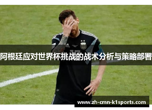 阿根廷应对世界杯挑战的战术分析与策略部署