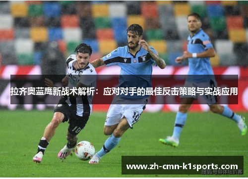 拉齐奥蓝鹰新战术解析：应对对手的最佳反击策略与实战应用