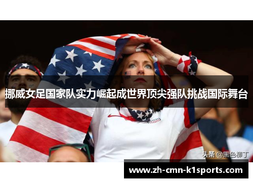 挪威女足国家队实力崛起成世界顶尖强队挑战国际舞台