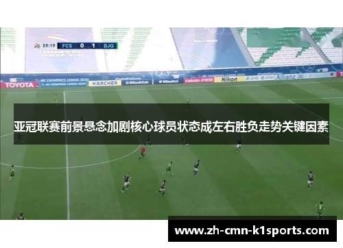 亚冠联赛前景悬念加剧核心球员状态成左右胜负走势关键因素