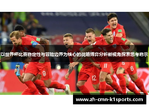 以世界杯比赛稳定性与冒险边界为核心的战略博弈分析新视角探索思考启示