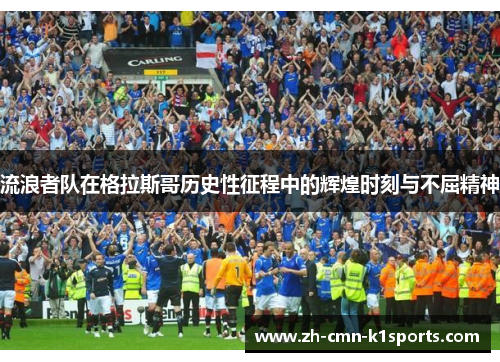 流浪者队在格拉斯哥历史性征程中的辉煌时刻与不屈精神