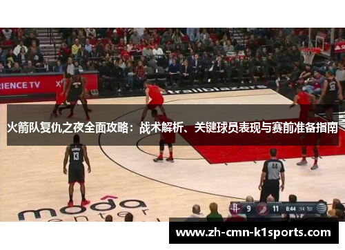 火箭队复仇之夜全面攻略：战术解析、关键球员表现与赛前准备指南