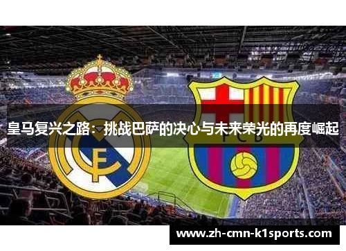 皇马复兴之路：挑战巴萨的决心与未来荣光的再度崛起