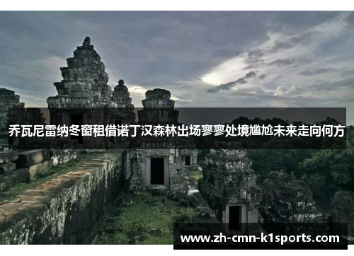 乔瓦尼雷纳冬窗租借诺丁汉森林出场寥寥处境尴尬未来走向何方