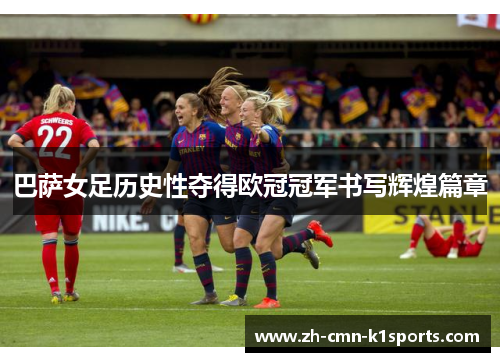 巴萨女足历史性夺得欧冠冠军书写辉煌篇章