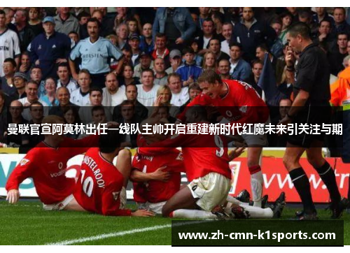 曼联官宣阿莫林出任一线队主帅开启重建新时代红魔未来引关注与期
