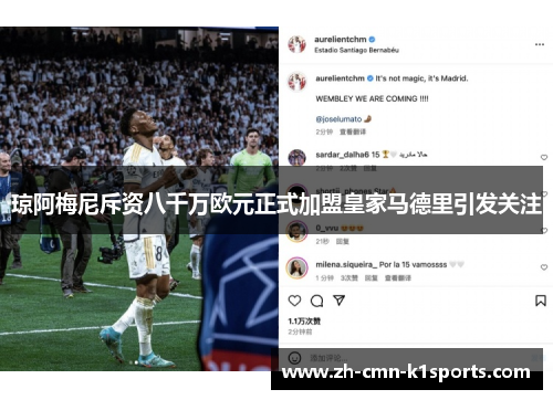 琼阿梅尼斥资八千万欧元正式加盟皇家马德里引发关注