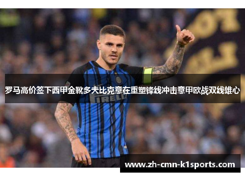 罗马高价签下西甲金靴多夫比克意在重塑锋线冲击意甲欧战双线雄心